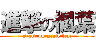 進撃の楓葉 (attack on maple leaf)