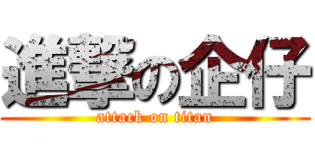 進撃の企仔 (attack on titan)