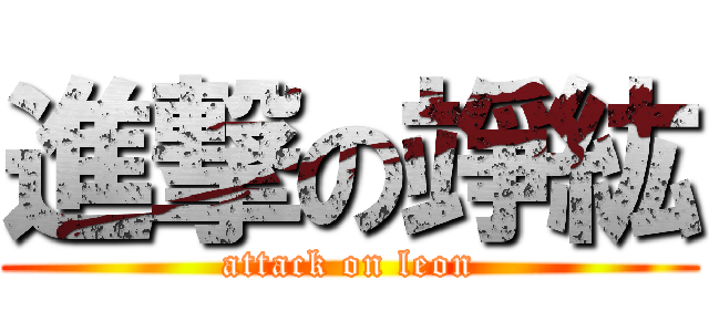 進撃の竫紘 (attack on leon)
