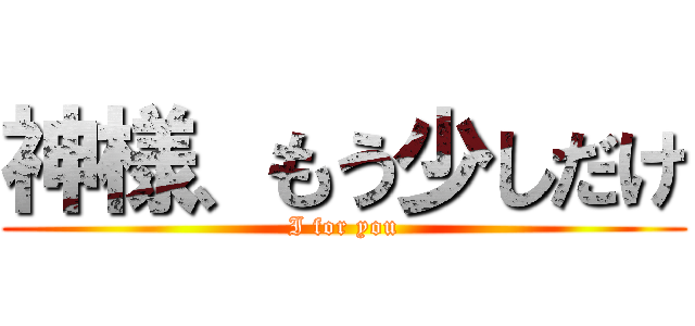 神様、もう少しだけ (I for you)