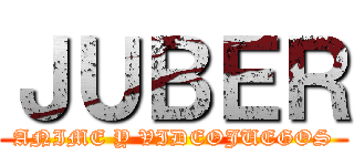 ＪＵＢＥＲ (ANIME Y VIDEOJUEGOS)