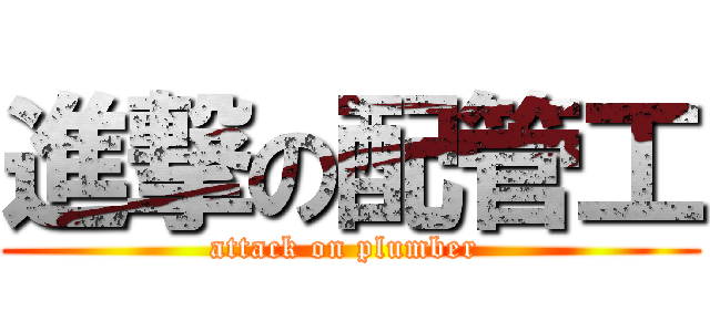 進撃の配管工 (attack on plumber )