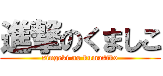 進撃のくましこ (singeki no kumasiko)