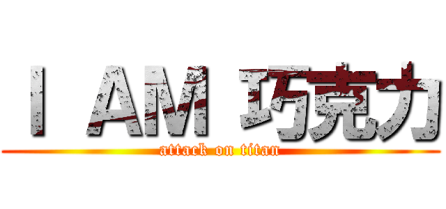 Ｉ ＡＭ 巧克力 (attack on titan)