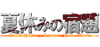 夏休みの宿題 (World History Summer Home Work)