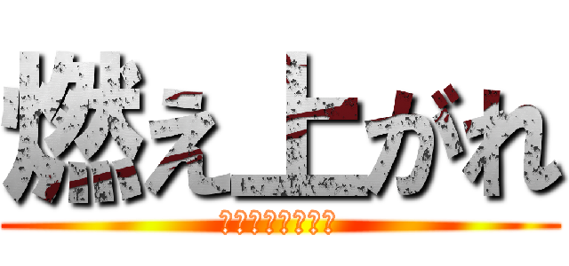 燃え上がれ (鋭く放てこの一打)