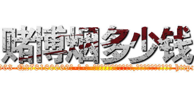 赌博烟多少钱 (赌博烟多少钱【电-186x2687x6963-Q278180069元-吉-药-业】我们做的是长期生意,靠的是老客户长期支持 http://sngk.net/xClsQb
)