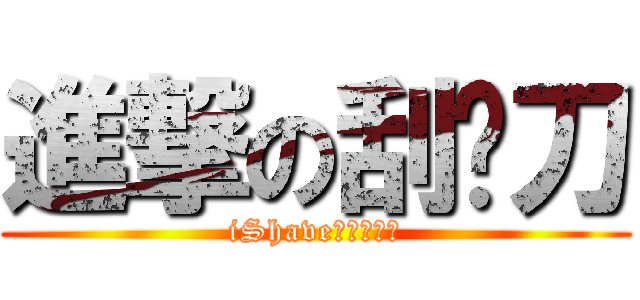 進撃の刮鬍刀 (iShave電動刮鬍刀)