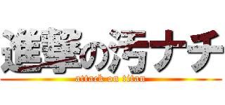 進撃の汚ナチ (attack on titan)