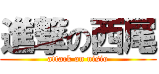 進撃の西尾 (attack on nisio)