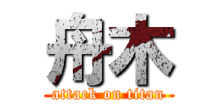 舟木 (attack on titan)