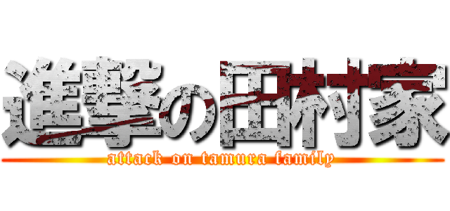 進撃の田村家 (attack on tamura family)