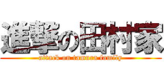 進撃の田村家 (attack on tamura family)