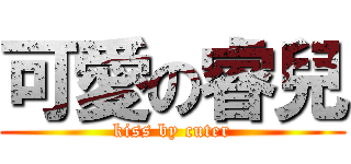 可愛の睿兒 (kiss by cuter)