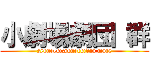 小劇場劇団 群 (syougekizyougekidan mure)