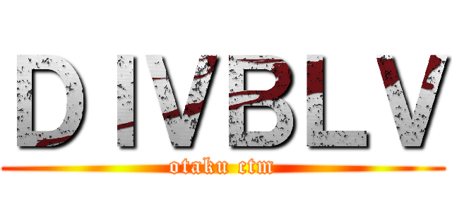 ＤＩＶＢＬＶ (otaku ctm)