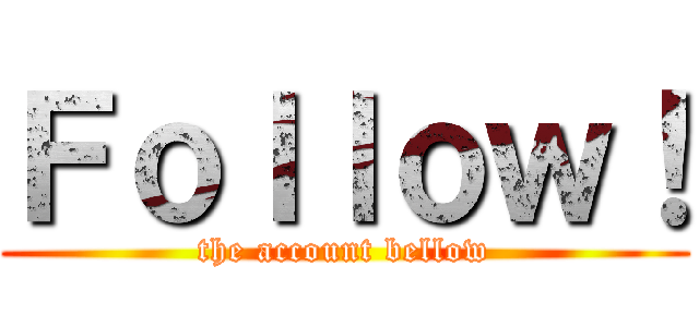 Ｆｏｌｌｏｗ！ (the account bellow)