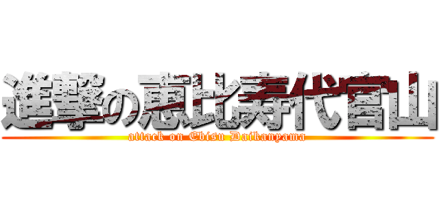 進撃の恵比寿代官山 (attack on Ebisu Daikanyama)