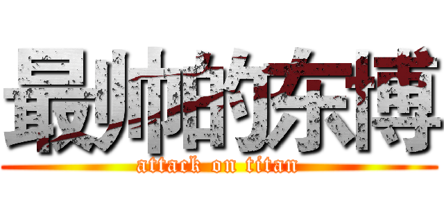 最帅的东博 (attack on titan)