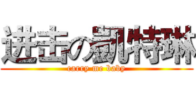 进击の凱特琳 (carry me baby)