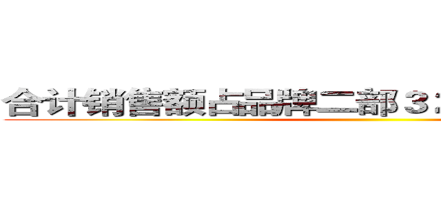 合计销售额占品牌二部３２％，为他们点赞 ()