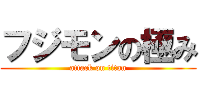 フジモンの極み (attack on titan)