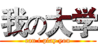 我の大学 (can i play you)