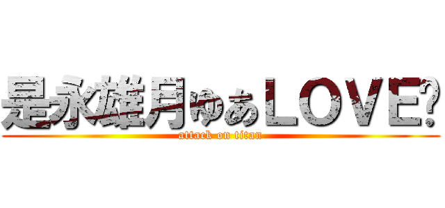 是永雄月ゆあＬＯＶＥ❤ (attack on titan)