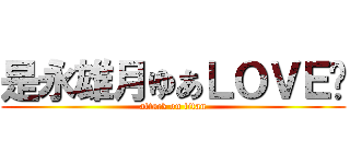 是永雄月ゆあＬＯＶＥ❤ (attack on titan)