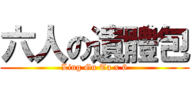 六人の遺體包 (Ling Gu Ta x 6)