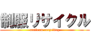 制服リサイクル (uniform recycling)