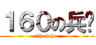 １６０の兵长 (hhahaha)