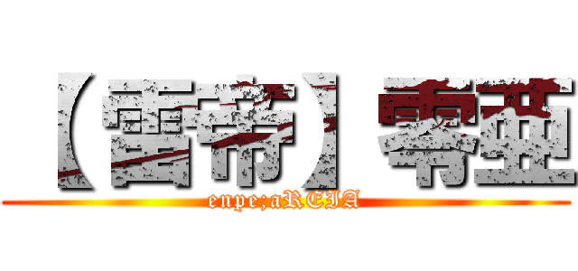 【 雷帝】零亜 (enpe;aREIA)