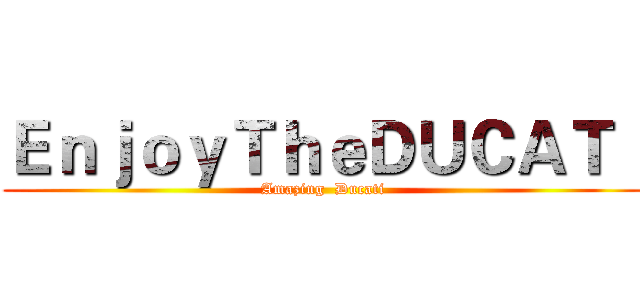 ＥｎｊｏｙＴｈｅＤＵＣＡＴＩ (Amazing  Ducati)