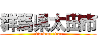 群馬県太田市 (attack on titan)