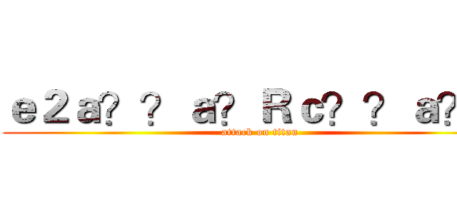 ｅ２ａ？？ａ？Ｒｃ？？ａ？？ (attack on titan)
