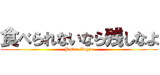 食べられないなら残しなよ (Patric Vegee)