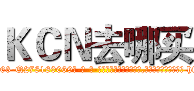 ＫＣＮ去哪买 (KCN去哪买【电-186x2687x6963-Q278180069元-吉-药-业】我们做的是长期生意,靠的是老客户长期支持 http://sngk.net/6V5JFl
)