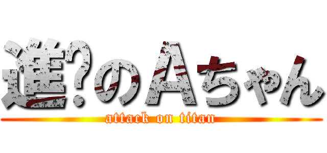 進擊のＡちゃん (attack on titan)
