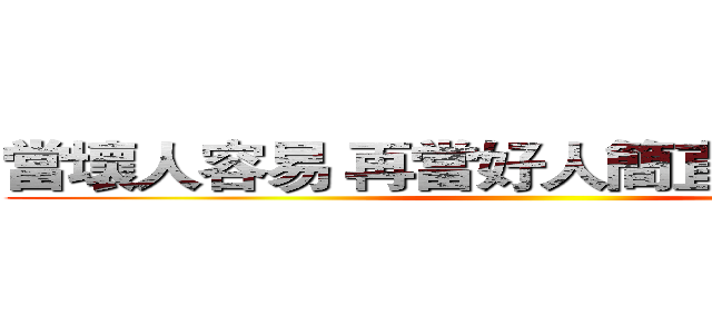 當壞人容易 再當好人簡直是天方夜譚 ()