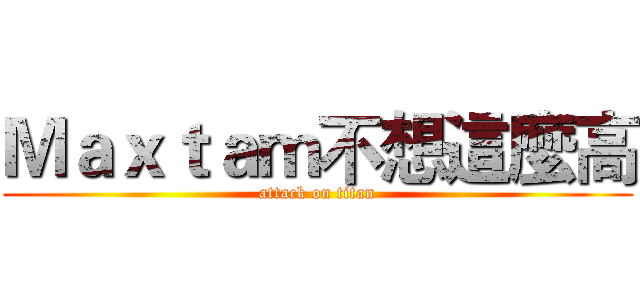Ｍａｘｔａｍ不想這麼高 (attack on titan)