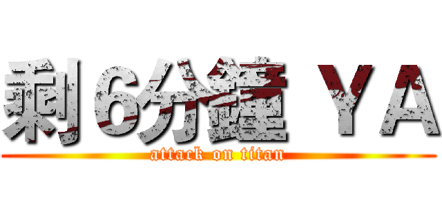 剩６分鐘 ＹＡ (attack on titan)