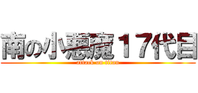 南の小悪魔１７代目 (attack on titan)