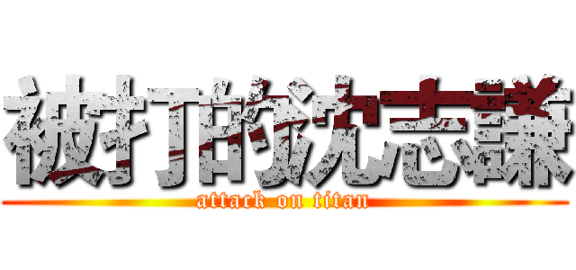 被打的沈志謙 (attack on titan)