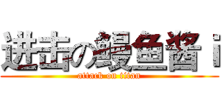 进击の鳗鱼酱ｉ (attack on titan)