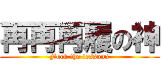 再再再履の神 (Fuck the lessons)