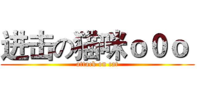 进击の猫咪ｏ０ｏ  (attack on cat)