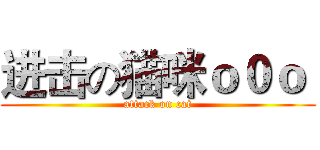 进击の猫咪ｏ０ｏ  (attack on cat)