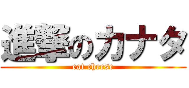 進撃のカナタ (eat cheese)