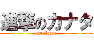 進撃のカナタ (eat cheese)